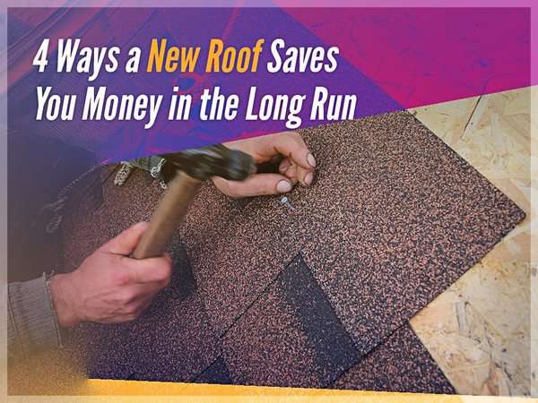 4 Ways a New Roof Saves You Money in the Long Run