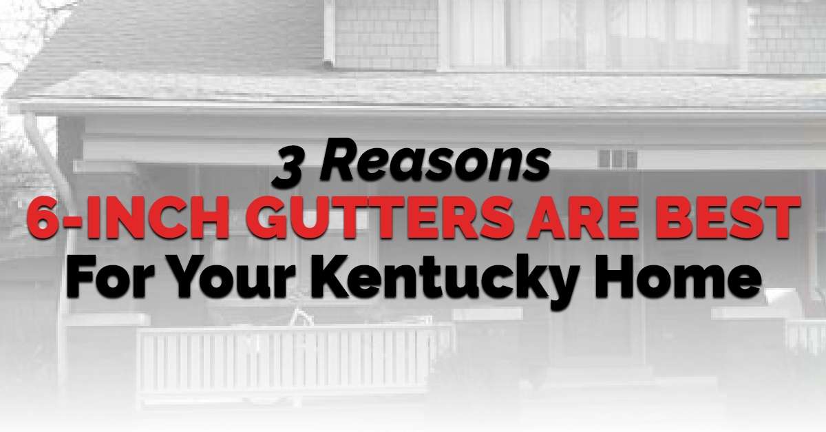 3 Reasons 6-Inch Gutters Are Best For Your Kentucky Home