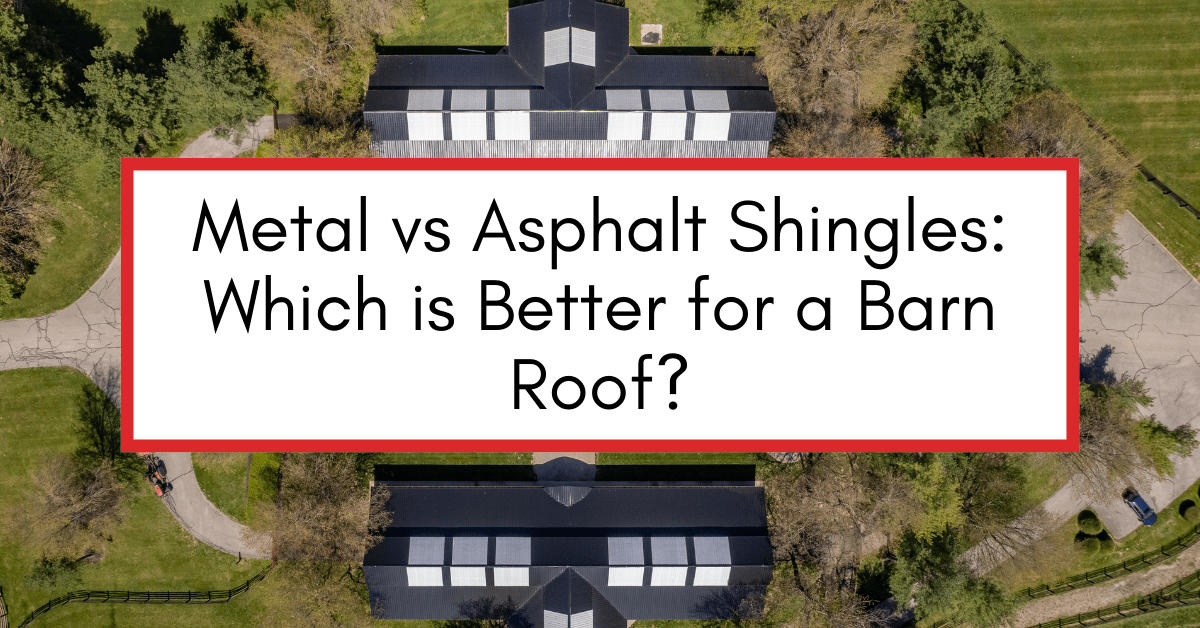 Metal vs Asphalt Shingles: Which is Better for a Barn Roof?
