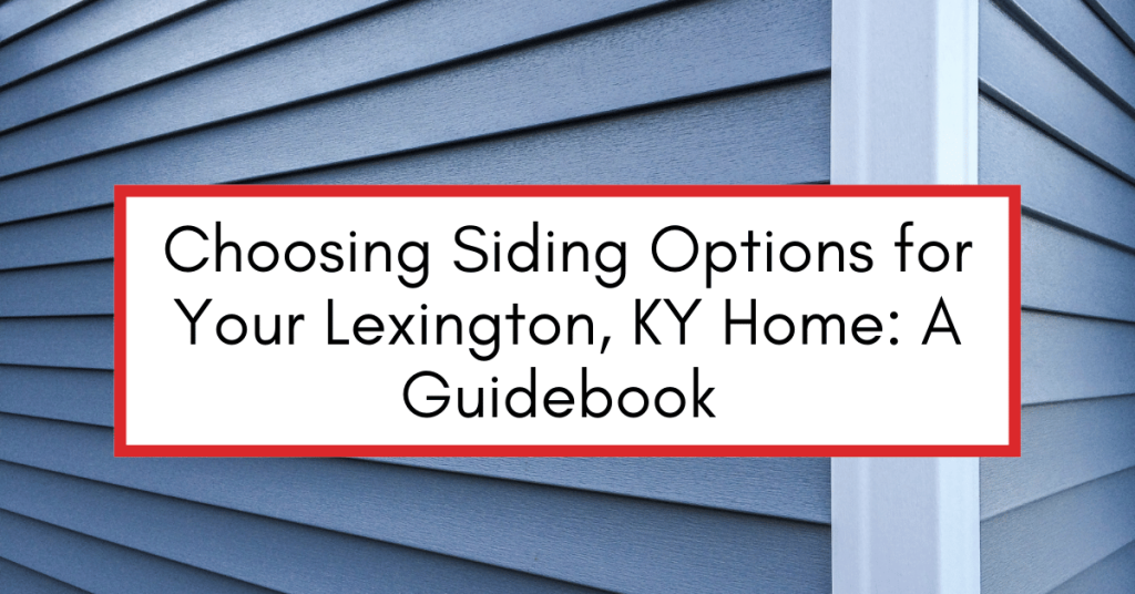 Choosing Siding Options for Your Lexington, KY Home A Guidebook