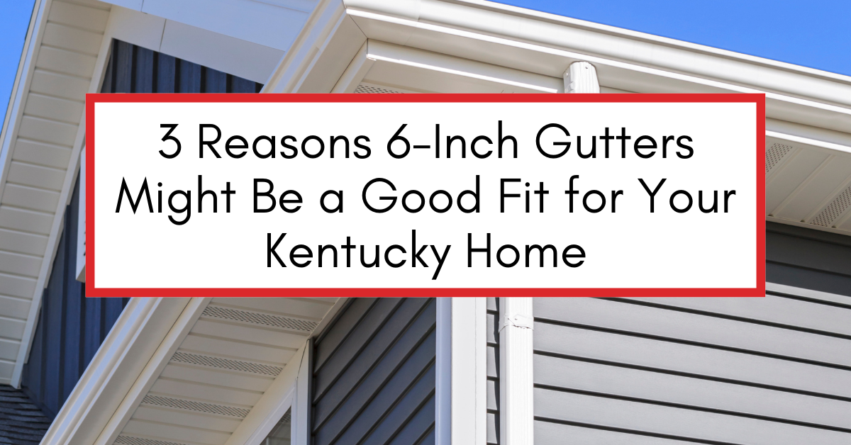 Home exterior with gutter system and text overlay reading “3 Reasons 6-Inch Gutters Might Be a Good Fit for Your Kentucky Home.”