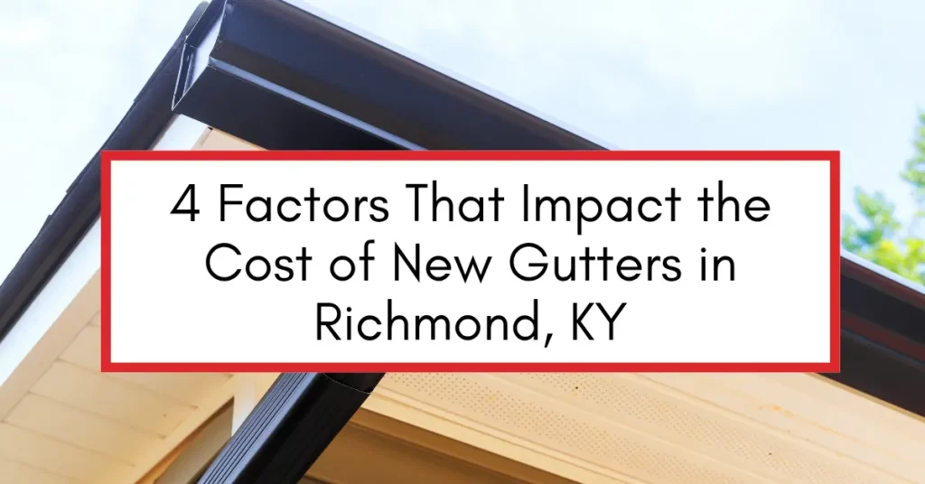 4 Factors That Impact the Cost of New Gutters in Richmond, KY