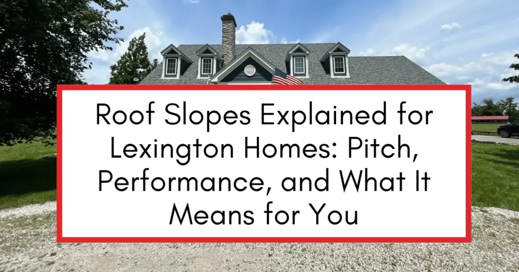 Roof Slopes Explained for Lexington Homes Pitch, Performance, and What It Means for You