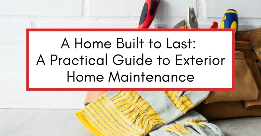 A Home Built to Last A Practical Guide to Exterior Home Maintenance