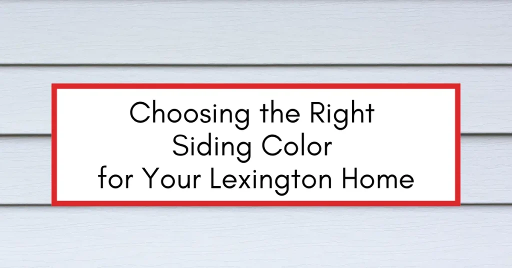 Choosing the Right Siding Color for Your Lexington Home